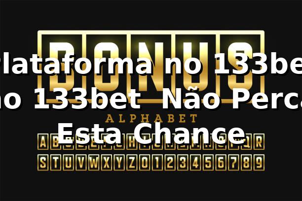 Plataforma no 133bet no 133bet – Não Perca Esta Chance